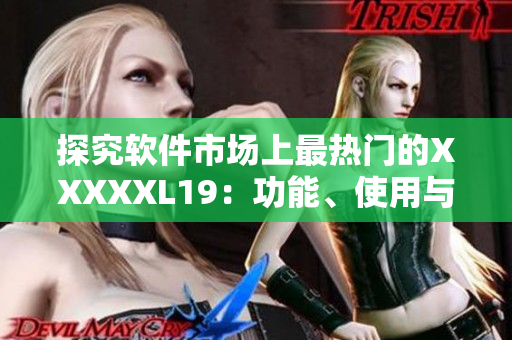 探究软件市场上最热门的XXXXXL19：功能、使用与典型应用