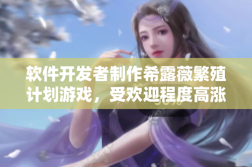 软件开发者制作希露薇繁殖计划游戏，受欢迎程度高涨
