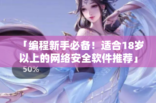 「编程新手必备！适合18岁以上的网络安全软件推荐」