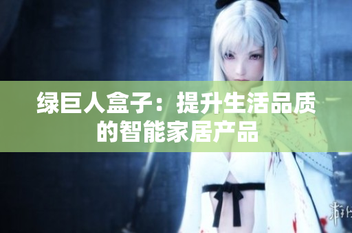绿巨人盒子：提升生活品质的智能家居产品