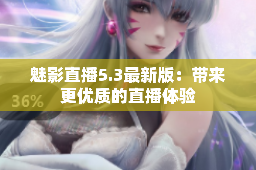 魅影直播5.3最新版：带来更优质的直播体验