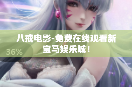 八戒电影-免费在线观看新宝马娱乐城！