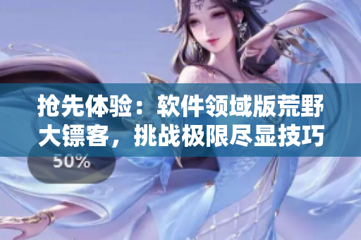 抢先体验：软件领域版荒野大镖客，挑战极限尽显技巧！