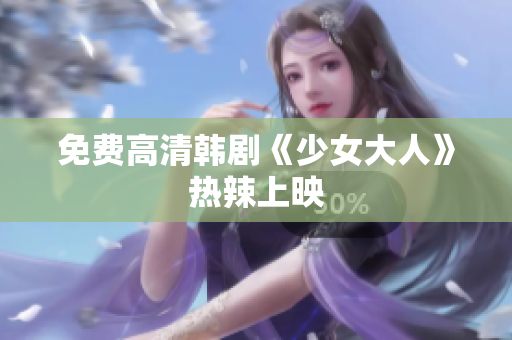 免费高清韩剧《少女大人》热辣上映