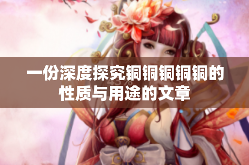 一份深度探究铜铜铜铜铜的性质与用途的文章
