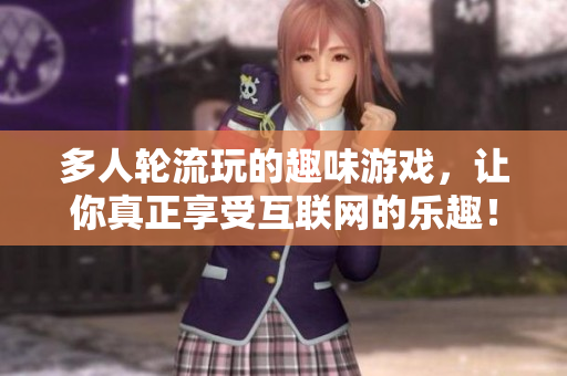 多人轮流玩的趣味游戏，让你真正享受互联网的乐趣！