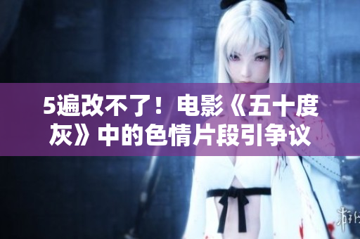 5遍改不了！电影《五十度灰》中的色情片段引争议