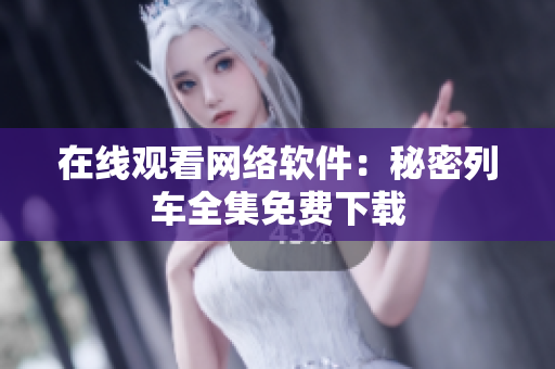 在线观看网络软件：秘密列车全集免费下载