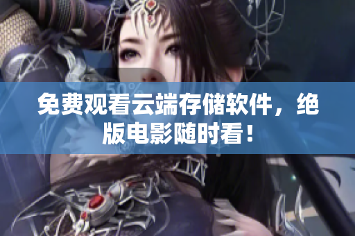 免费观看云端存储软件，绝版电影随时看！