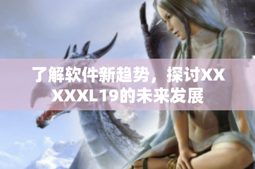 了解软件新趋势，探讨XXXXXL19的未来发展