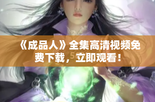 《成品人》全集高清视频免费下载，立即观看！