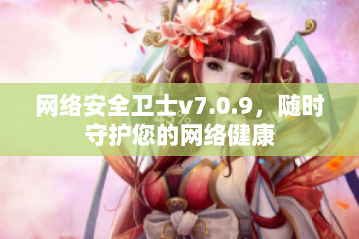 网络安全卫士v7.0.9，随时守护您的网络健康
