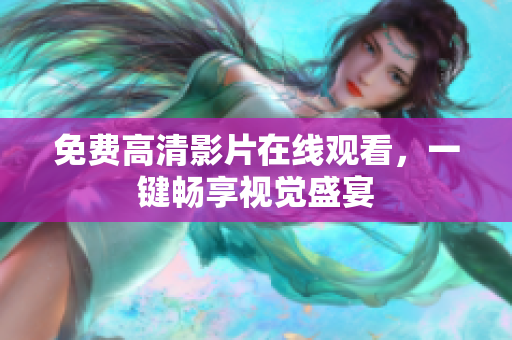 免费高清影片在线观看，一键畅享视觉盛宴