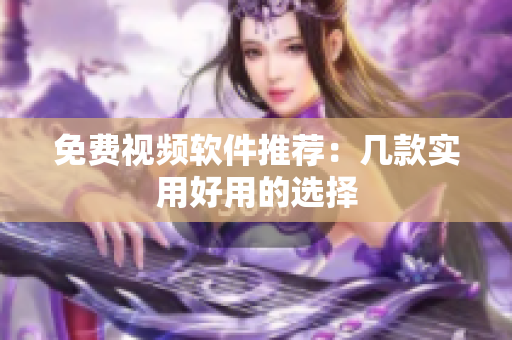 免费视频软件推荐：几款实用好用的选择