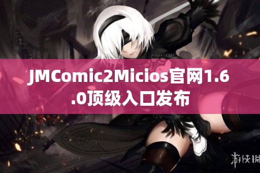 JMComic2Micios官网1.6.0顶级入口发布