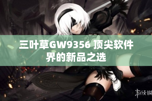 三叶草GW9356 顶尖软件界的新品之选