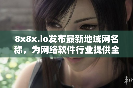 8x8x.io发布最新地域网名称，为网络软件行业提供全球链接