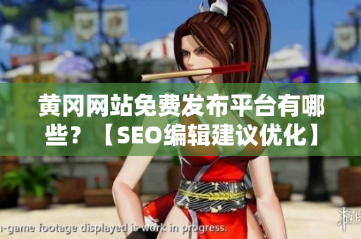 黄冈网站免费发布平台有哪些？【SEO编辑建议优化】