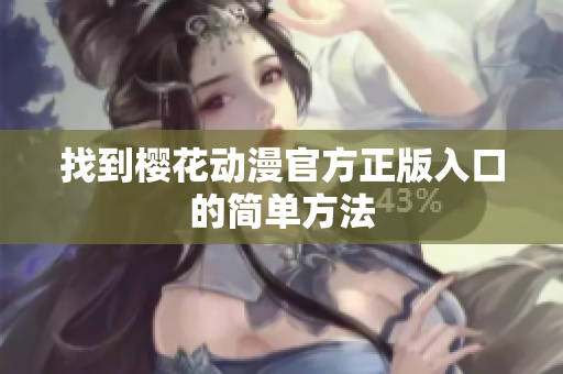 找到樱花动漫官方正版入口的简单方法