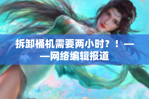 拆卸桶机需要两小时？！——网络编辑报道