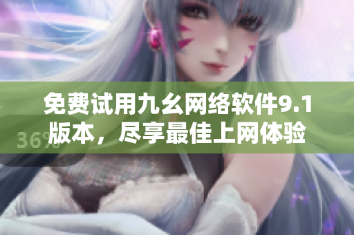 免费试用九幺网络软件9.1版本，尽享最佳上网体验