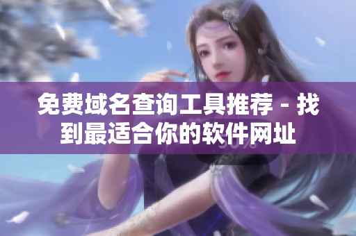 免费域名查询工具推荐 - 找到最适合你的软件网址