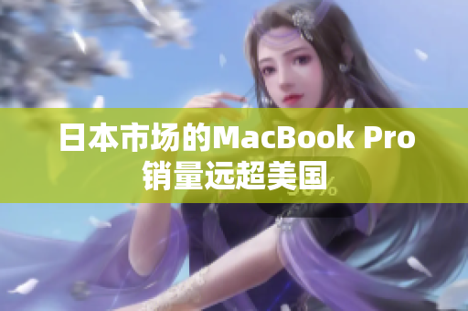 日本市场的MacBook Pro销量远超美国
