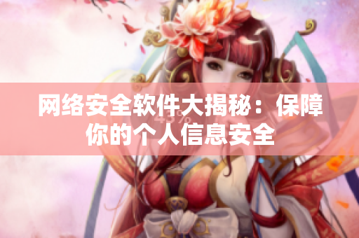 网络安全软件大揭秘：保障你的个人信息安全