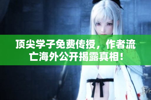 顶尖学子免费传授，作者流亡海外公开揭露真相！