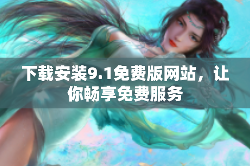 下载安装9.1免费版网站，让你畅享免费服务