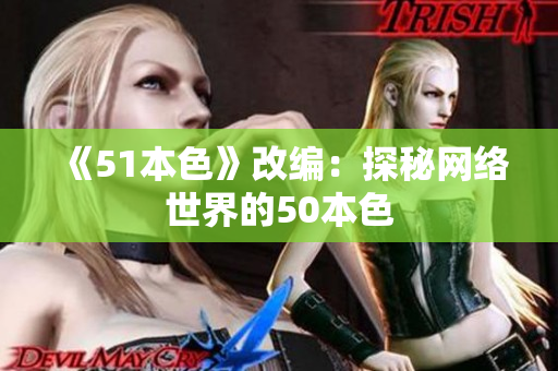 《51本色》改编：探秘网络世界的50本色
