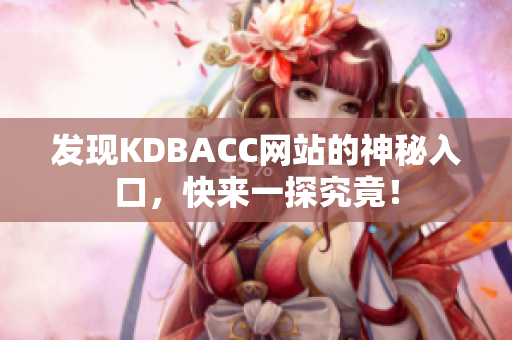 发现KDBACC网站的神秘入口，快来一探究竟！