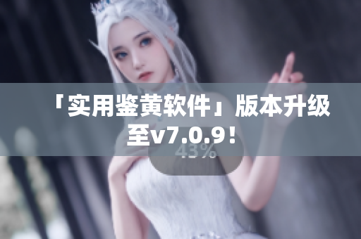 「实用鉴黄软件」版本升级至v7.0.9！