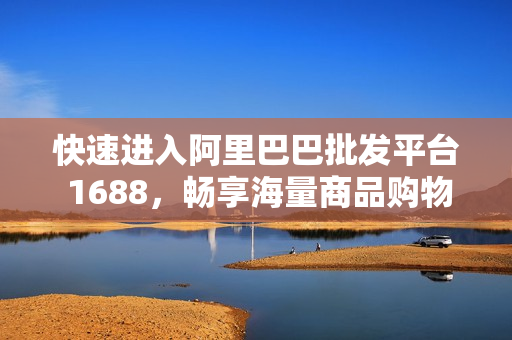 快速进入阿里巴巴批发平台 1688，畅享海量商品购物体验