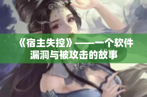 《宿主失控》——一个软件漏洞与被攻击的故事