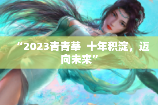 “2023青青莘  十年积淀，迈向未来”