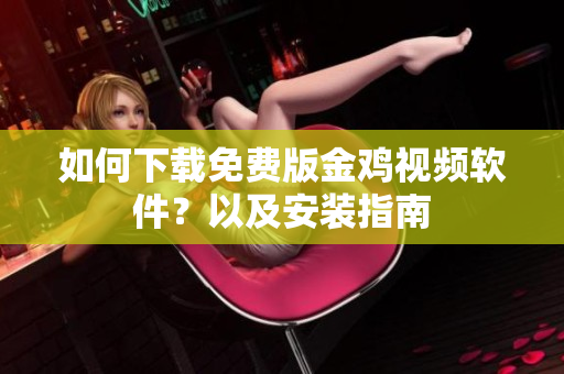 如何下载免费版金鸡视频软件？以及安装指南
