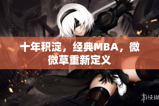 十年积淀，经典MBA，微微草重新定义
