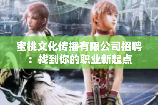 蜜桃文化传播有限公司招聘：找到你的职业新起点
