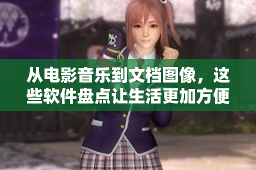 从电影音乐到文档图像，这些软件盘点让生活更加方便