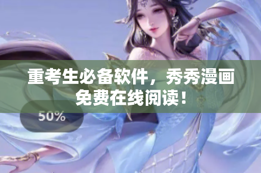 重考生必备软件，秀秀漫画免费在线阅读！