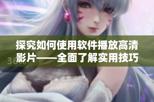 探究如何使用软件播放高清影片——全面了解实用技巧