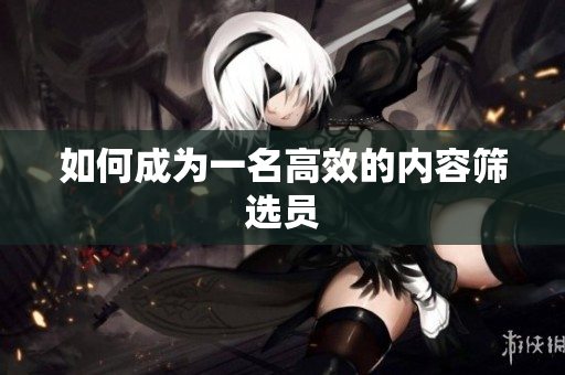 如何成为一名高效的内容筛选员