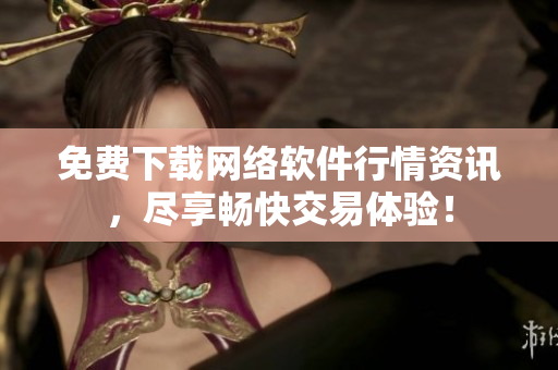 免费下载网络软件行情资讯，尽享畅快交易体验！