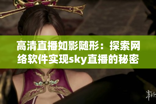 高清直播如影随形：探索网络软件实现sky直播的秘密