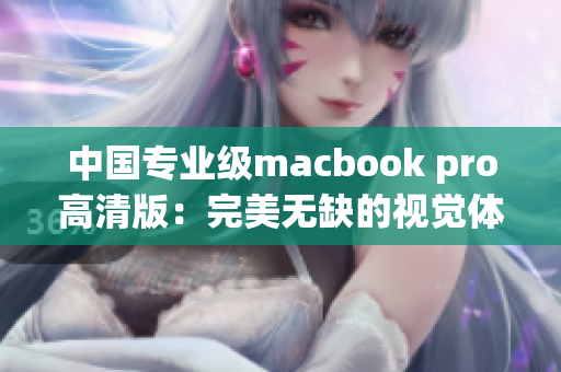 中国专业级macbook pro高清版：完美无缺的视觉体验