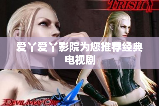 爱丫爱丫影院为您推荐经典电视剧