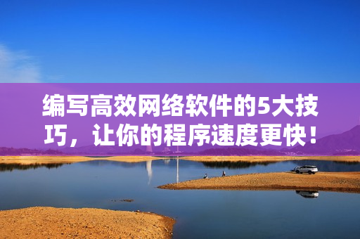 编写高效网络软件的5大技巧，让你的程序速度更快！