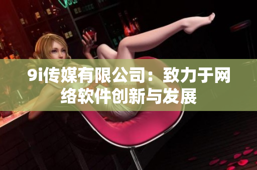 9i传媒有限公司：致力于网络软件创新与发展
