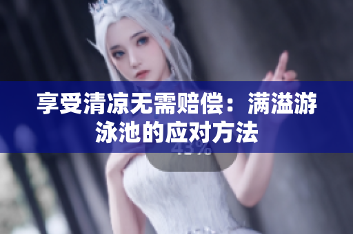 享受清凉无需赔偿：满溢游泳池的应对方法